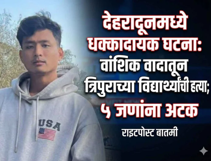 देहरादूनमध्ये त्रिपुराच्या विद्यार्थ्याची नस्लीय टिप्पण्यांवरून हत्या; ५ जण अटकेत, मुख्य आरोपी फरार