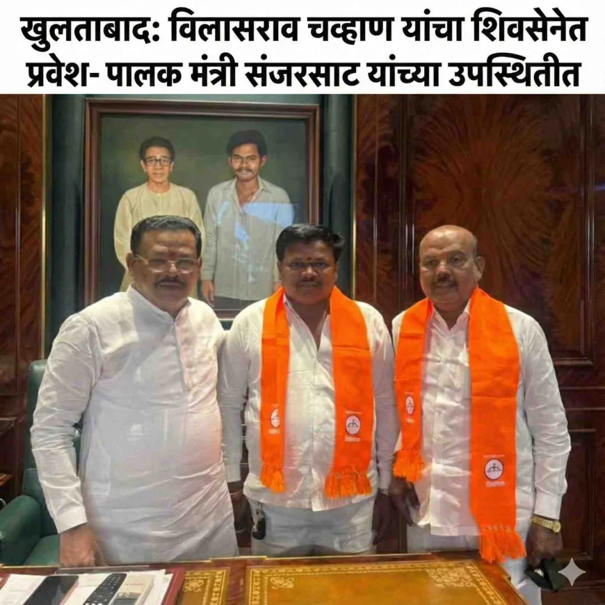 खुलताबादमध्ये 'तुतारी'ला धक्का! ज्येष्ठ नेते विलासराव चव्हाण यांचा संजय शिरसाटांच्या उपस्थितीत शिवसेनेत प्रवेश.